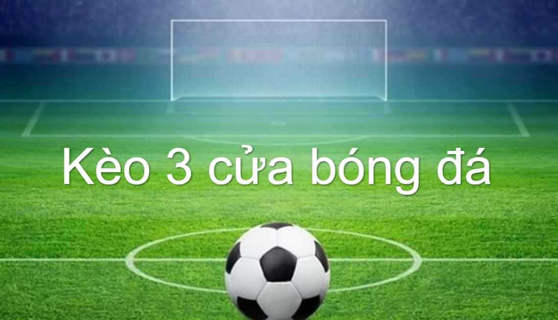 Kèo 3 cửa là gì Hướng dẫn cách chơi kèo 3 cửa bóng đá