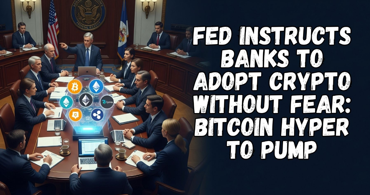 Fed Instructs Banks to Adopt Crypto Without Fear: Bitcoin Hyper to Pump