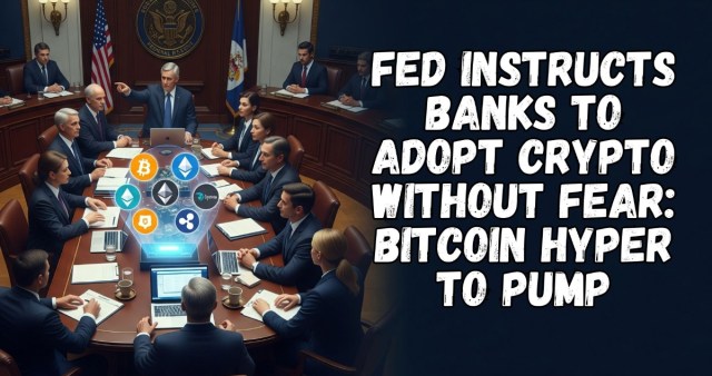 Fed Instructs Banks to Adopt Crypto Without Fear: Bitcoin Hyper to Pump
