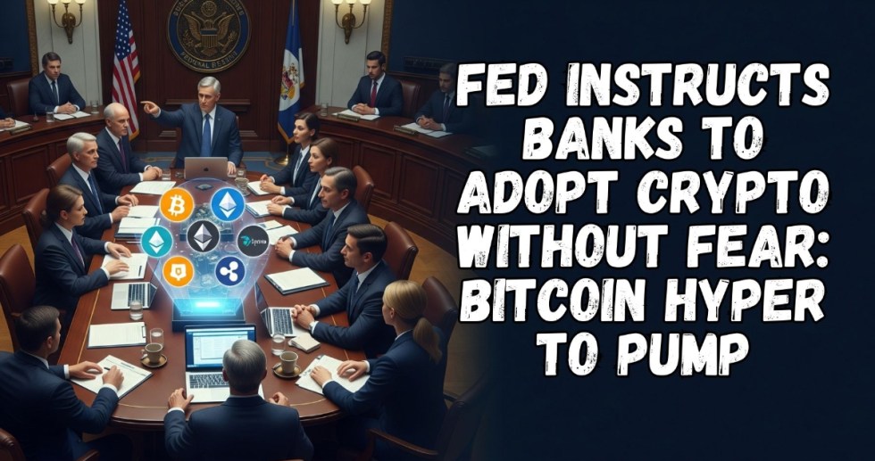 Fed Instructs Banks to Adopt Crypto Without Fear: Bitcoin Hyper to Pump